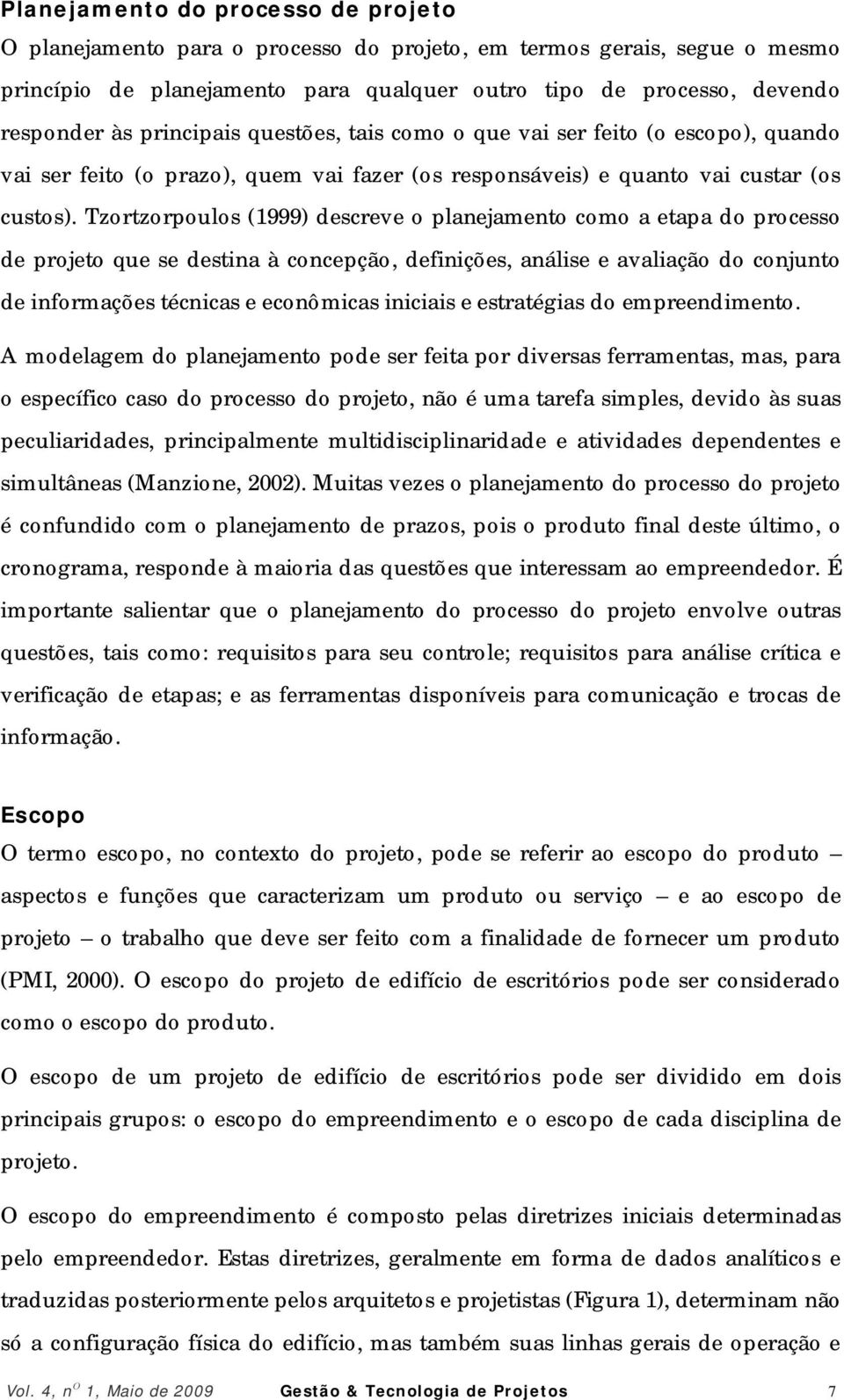 Tzortzorpoulos (1999) descreve o planejamento como a etapa do processo de projeto que se destina à concepção, definições, análise e avaliação do conjunto de informações técnicas e econômicas iniciais