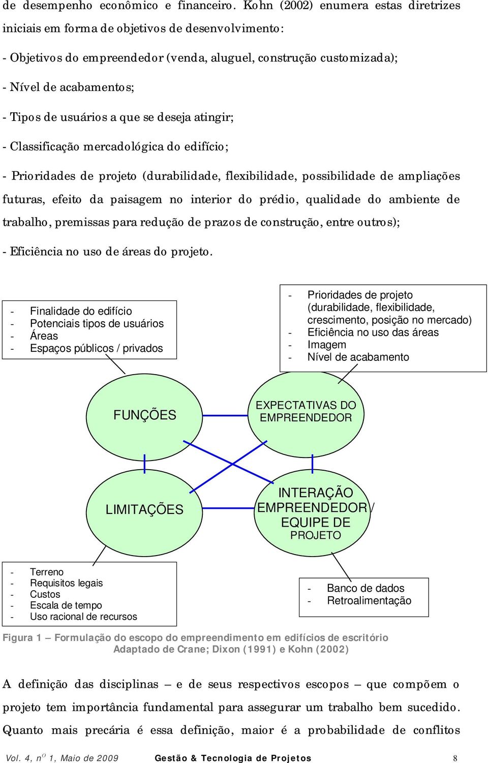 usuários a que se deseja atingir; - Classificação mercadológica do edifício; - Prioridades de projeto (durabilidade, flexibilidade, possibilidade de ampliações futuras, efeito da paisagem no interior