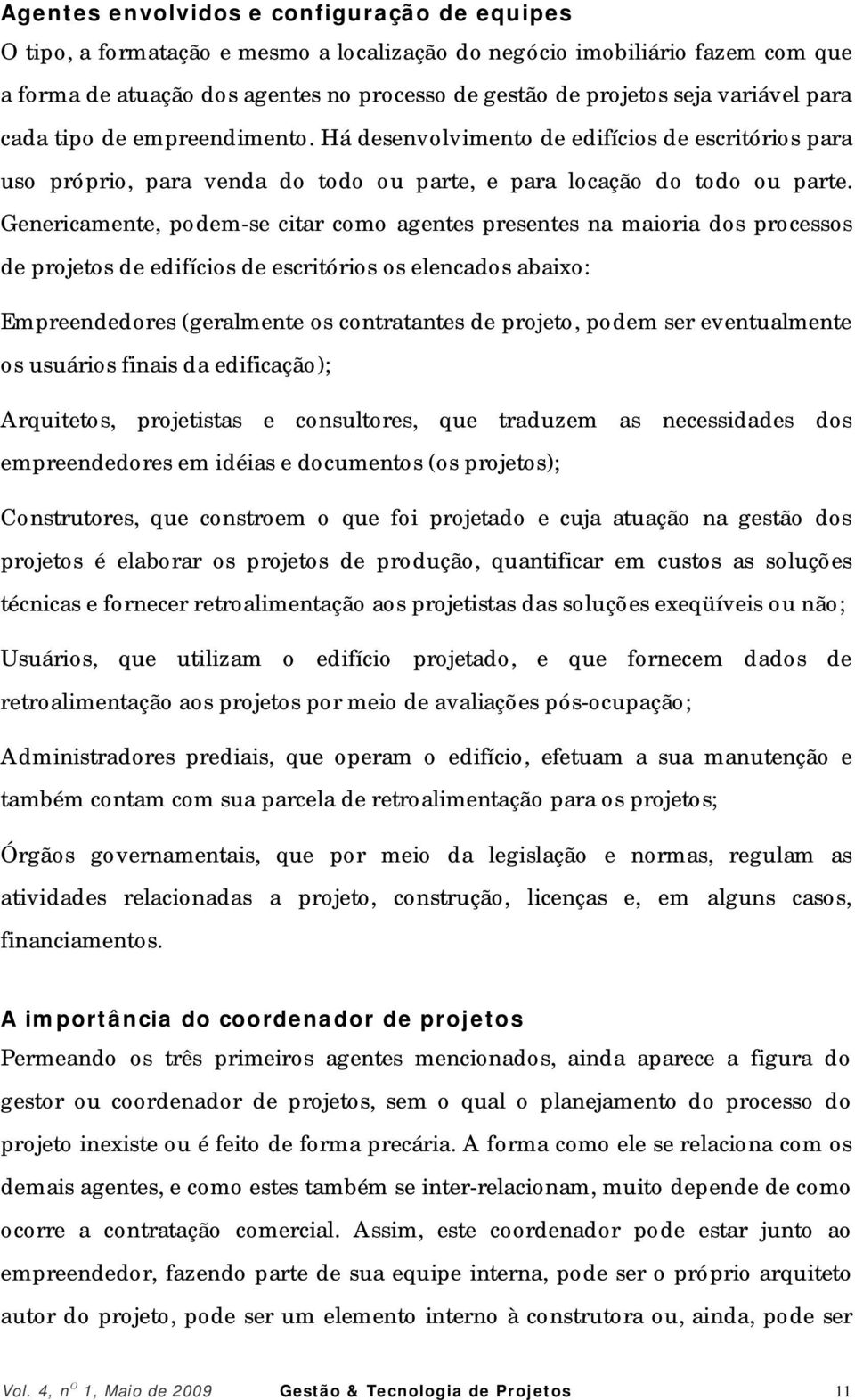 Genericamente, podem-se citar como agentes presentes na maioria dos processos de projetos de edifícios de escritórios os elencados abaixo: Empreendedores (geralmente os contratantes de projeto, podem