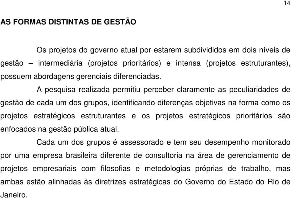 A pesquisa realizada permitiu perceber claramente as peculiaridades de gestão de cada um dos grupos, identificando diferenças objetivas na forma como os projetos estratégicos estruturantes e os