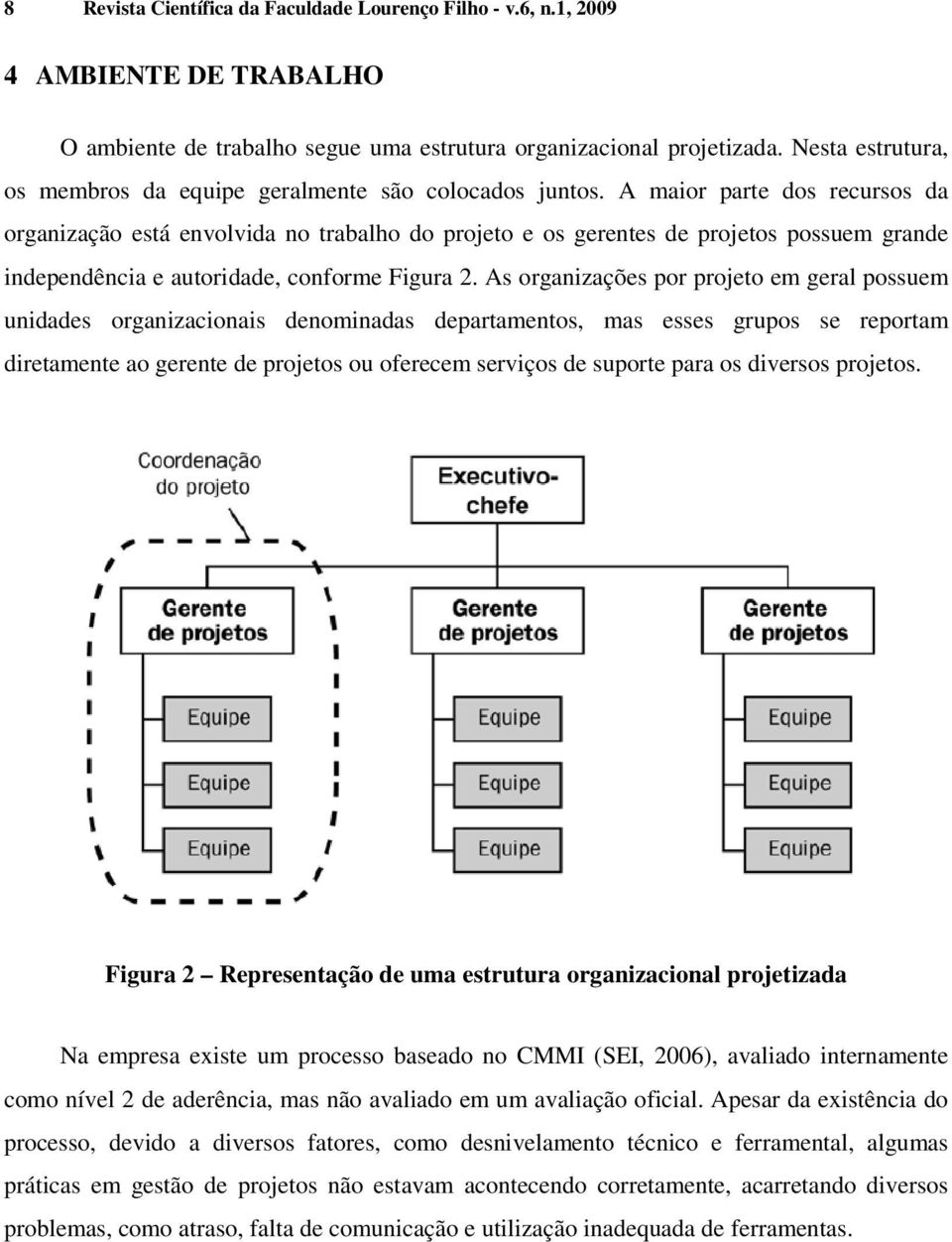 A maior parte dos recursos da organização está envolvida no trabalho do projeto e os gerentes de projetos possuem grande independência e autoridade, conforme Figura 2.