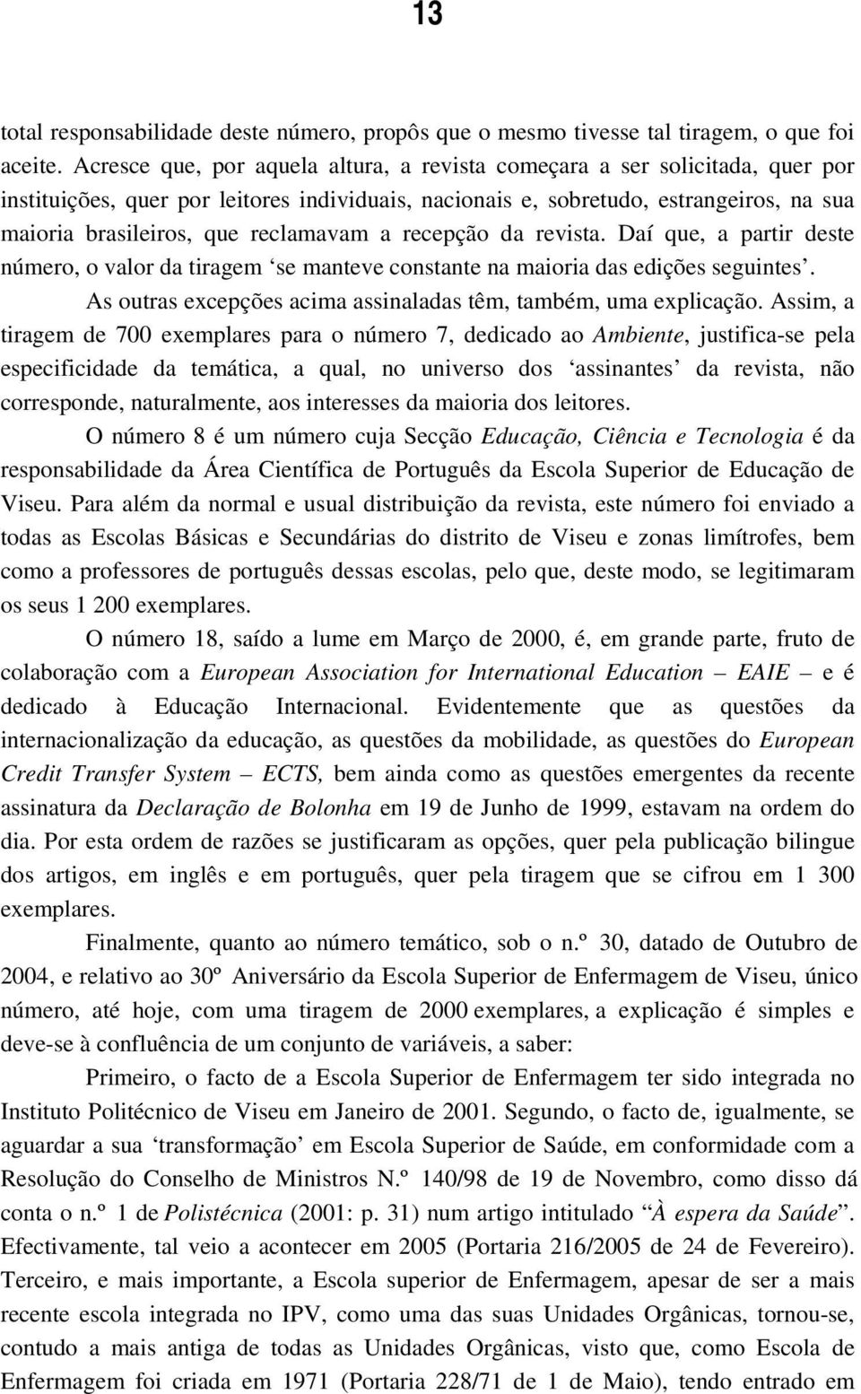 reclamavam a recepção da revista. Daí que, a partir deste número, o valor da tiragem se manteve constante na maioria das edições seguintes.