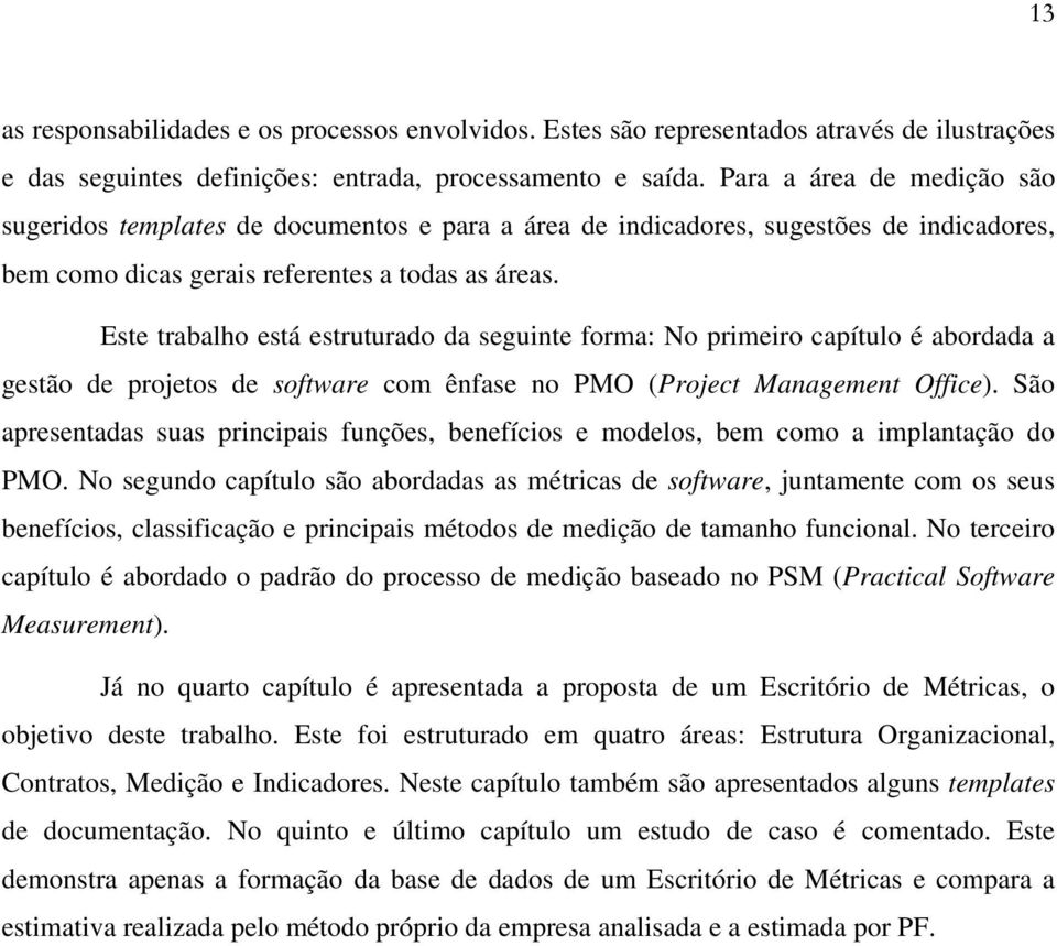 Este trabalho está estruturado da seguinte forma: No primeiro capítulo é abordada a gestão de projetos de software com ênfase no PMO (Project Management Office).