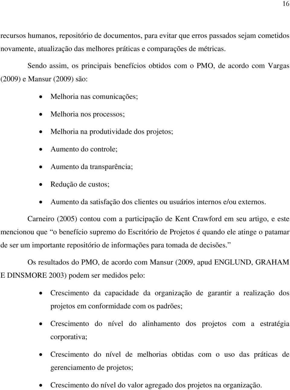 Aumento do controle; Aumento da transparência; Redução de custos; Aumento da satisfação dos clientes ou usuários internos e/ou externos.