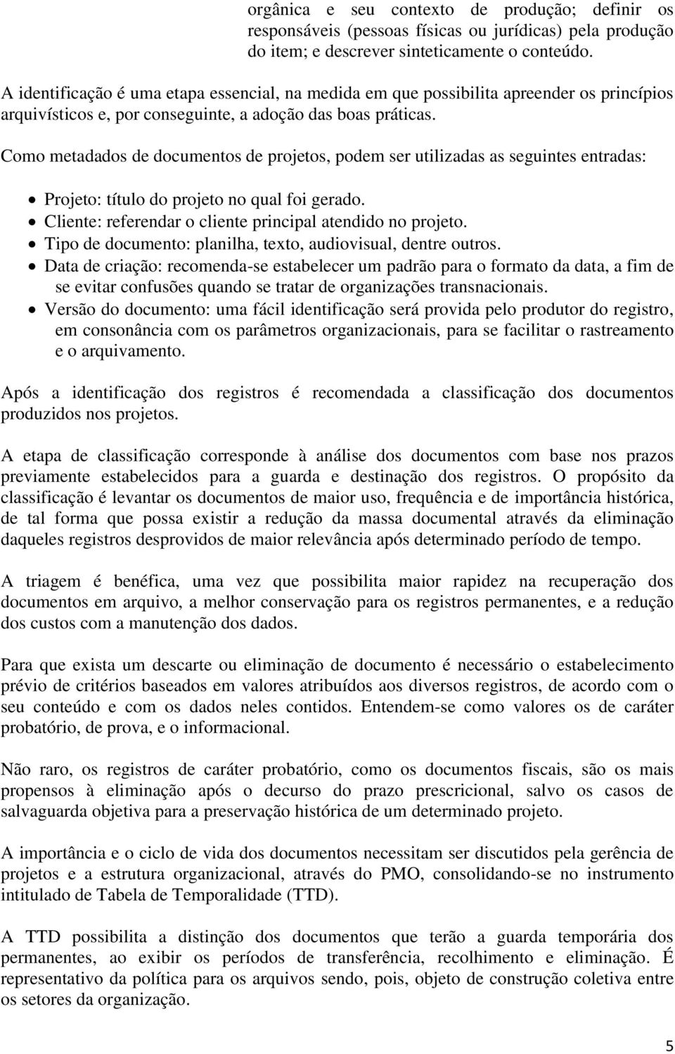 Como metadados de documentos de projetos, podem ser utilizadas as seguintes entradas: Projeto: título do projeto no qual foi gerado. Cliente: referendar o cliente principal atendido no projeto.