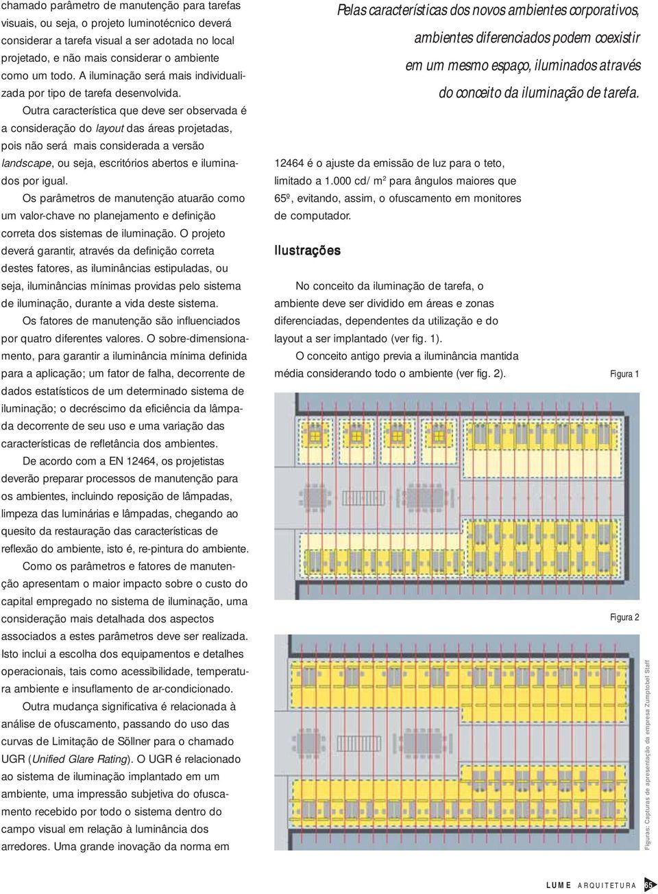 Outra característica que deve ser observada é a consideração do layout das áreas projetadas, pois não será mais considerada a versão landscape, ou seja, escritórios abertos e iluminados por igual.