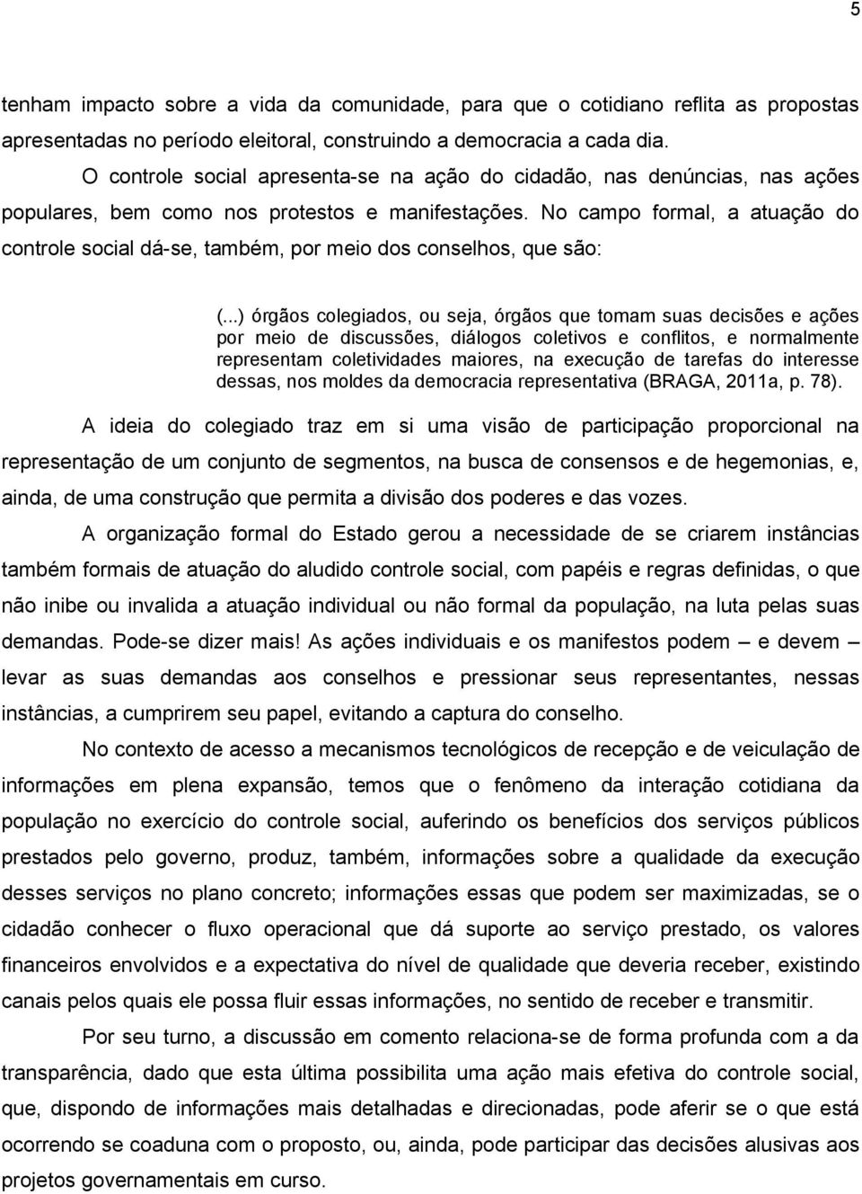 No campo formal, a atuação do controle social dá-se, também, por meio dos conselhos, que são: (.