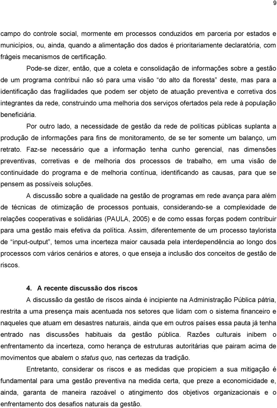 Pode-se dizer, então, que a coleta e consolidação de informações sobre a gestão de um programa contribui não só para uma visão do alto da floresta deste, mas para a identificação das fragilidades que