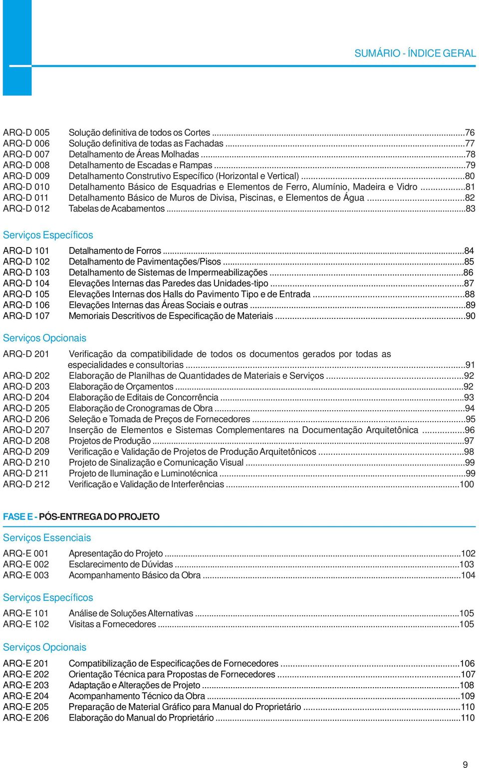 ..80 ARQ-D 010 Detalhamento Básico de Esquadrias e Elementos de Ferro, Alumínio, Madeira e Vidro...81 ARQ-D 011 Detalhamento Básico de Muros de Divisa, Piscinas, e Elementos de Água.