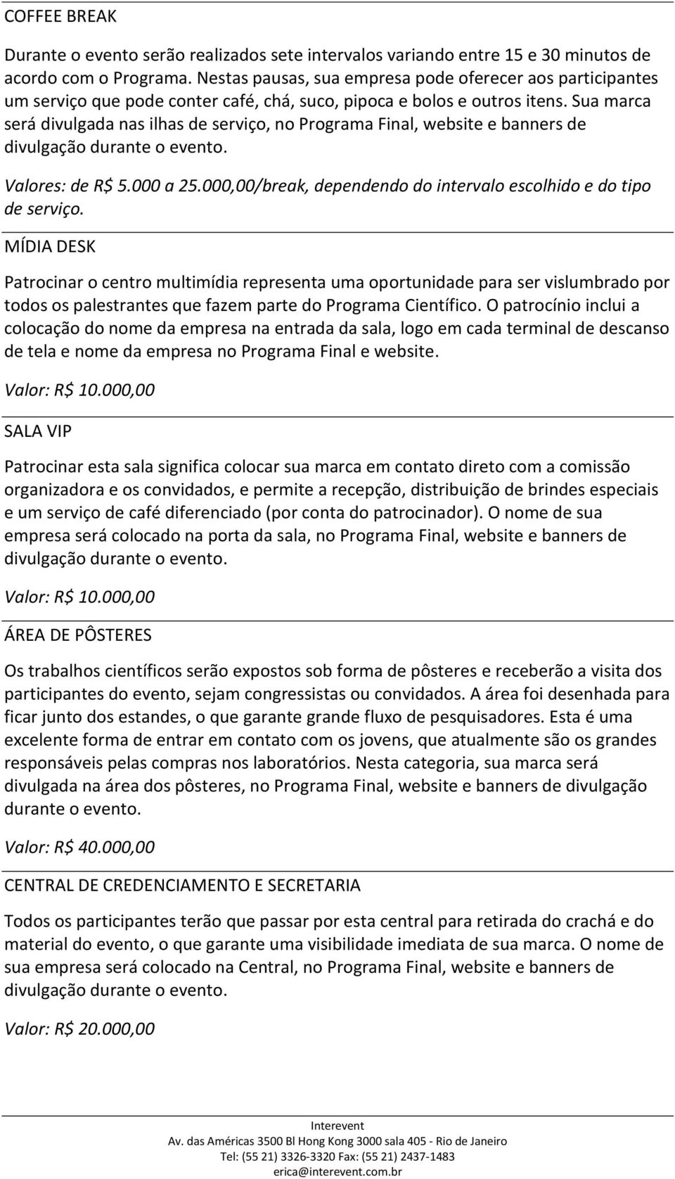 Sua marca será divulgada nas ilhas de serviço, no Programa Final, website e banners de divulgação durante o evento. Valores: de R$ 5.000 a 25.