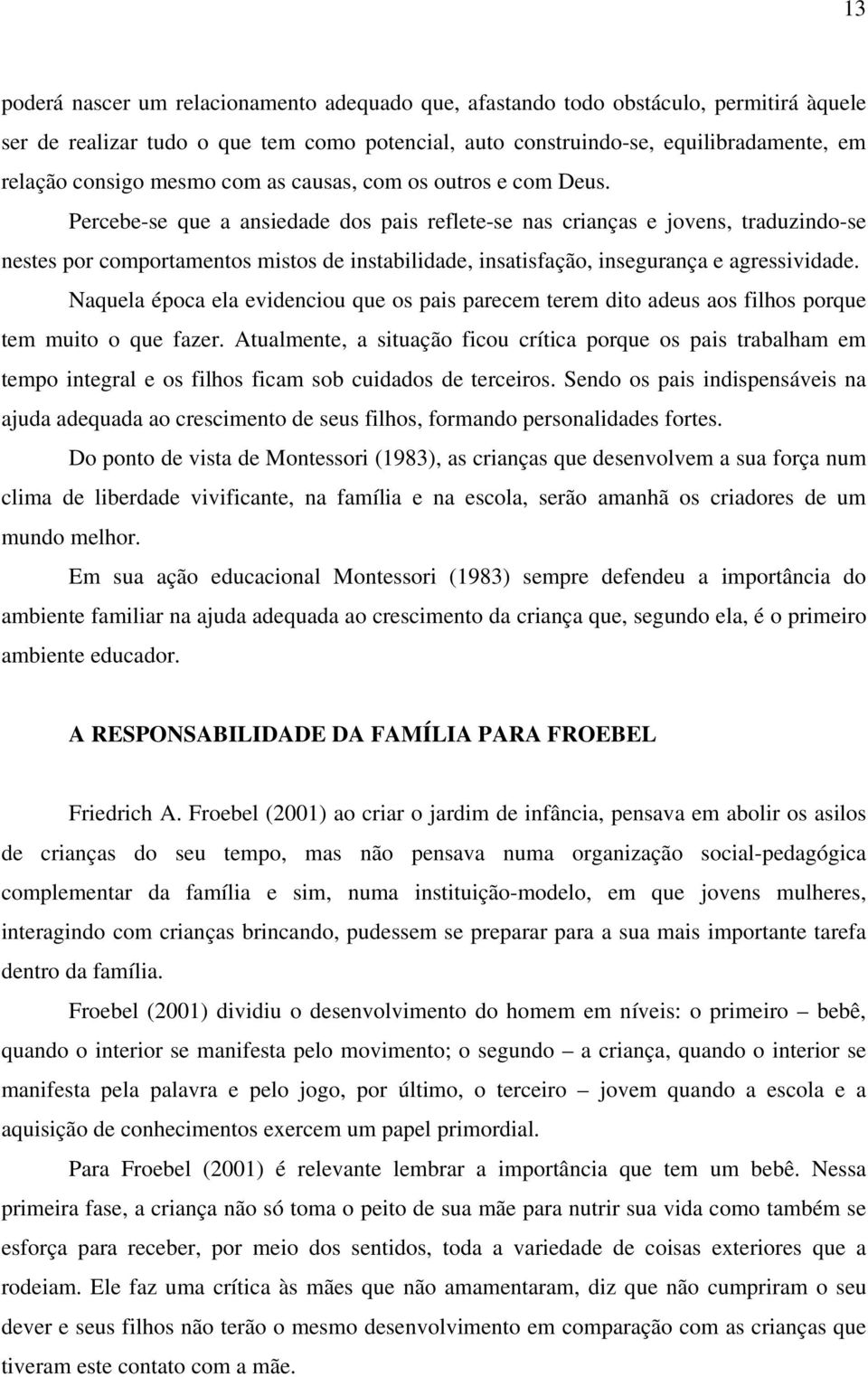 Percebe-se que a ansiedade dos pais reflete-se nas crianças e jovens, traduzindo-se nestes por comportamentos mistos de instabilidade, insatisfação, insegurança e agressividade.