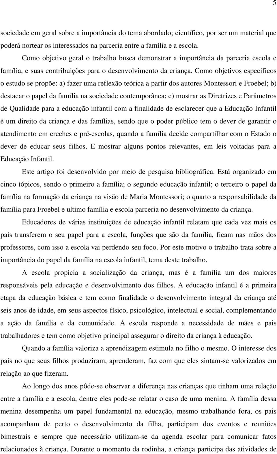 Como objetivos específicos o estudo se propõe: a) fazer uma reflexão teórica a partir dos autores Montessori e Froebel; b) destacar o papel da família na sociedade contemporânea; c) mostrar as