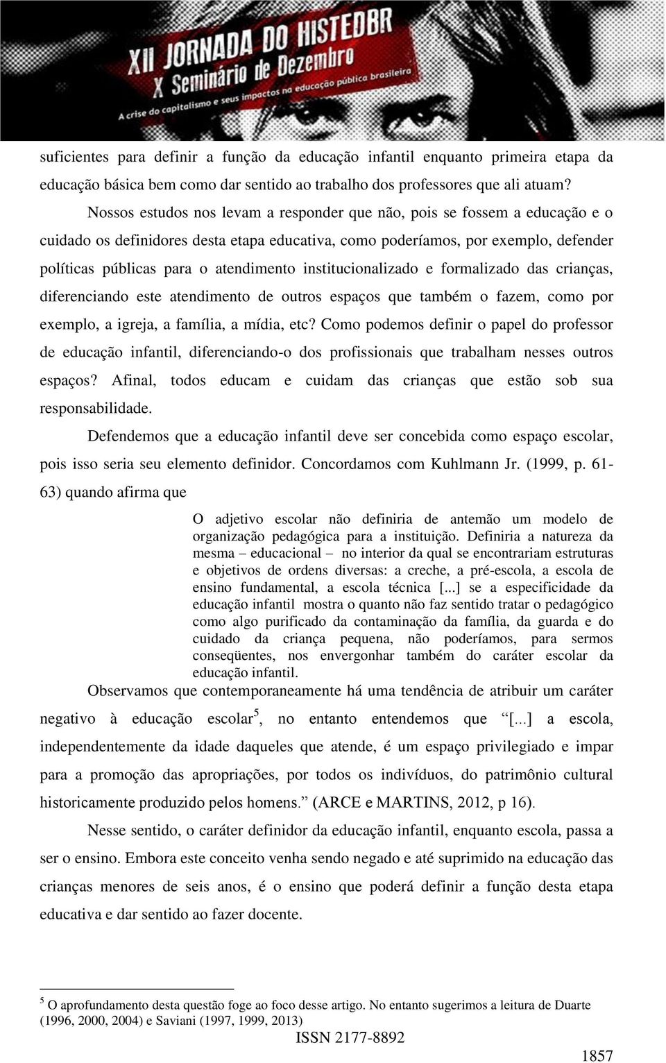 institucionalizado e formalizado das crianças, diferenciando este atendimento de outros espaços que também o fazem, como por exemplo, a igreja, a família, a mídia, etc?