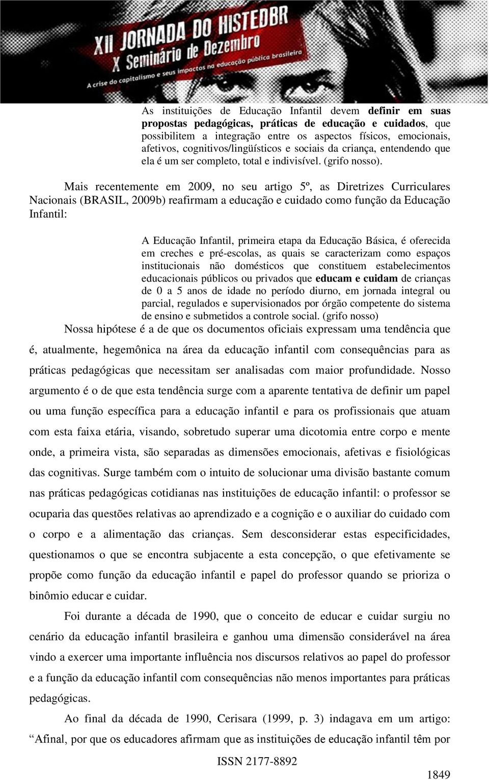 Mais recentemente em 2009, no seu artigo 5º, as Diretrizes Curriculares Nacionais (BRASIL, 2009b) reafirmam a educação e cuidado como função da Educação Infantil: A Educação Infantil, primeira etapa