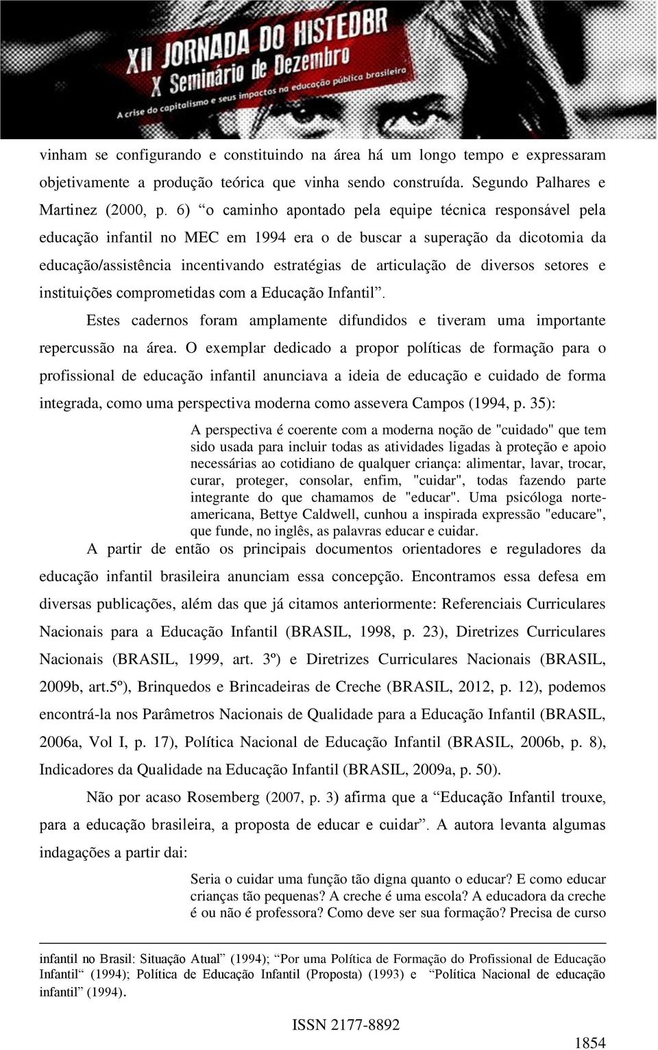 diversos setores e instituições comprometidas com a Educação Infantil. Estes cadernos foram amplamente difundidos e tiveram uma importante repercussão na área.