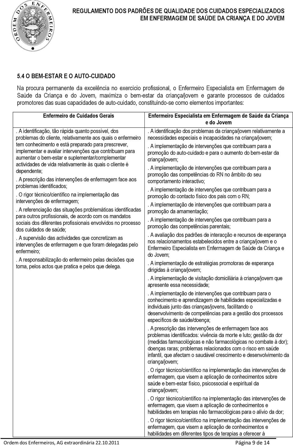 A identificação, tão rápida quanto possível, dos problemas do cliente, relativamente aos quais o enfermeiro tem conhecimento e está preparado para prescrever, implementar e avaliar intervenções que