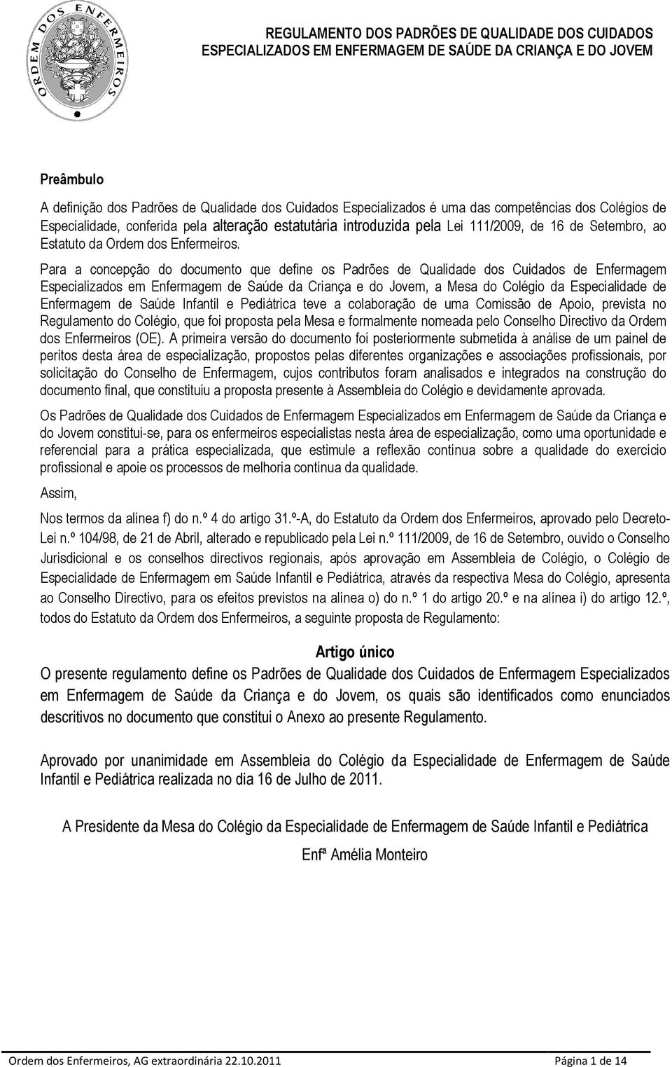 Para a concepção do documento que define os Padrões de Qualidade dos Cuidados de Enfermagem Especializados em Enfermagem de Saúde da Criança e do Jovem, a Mesa do Colégio da Especialidade de