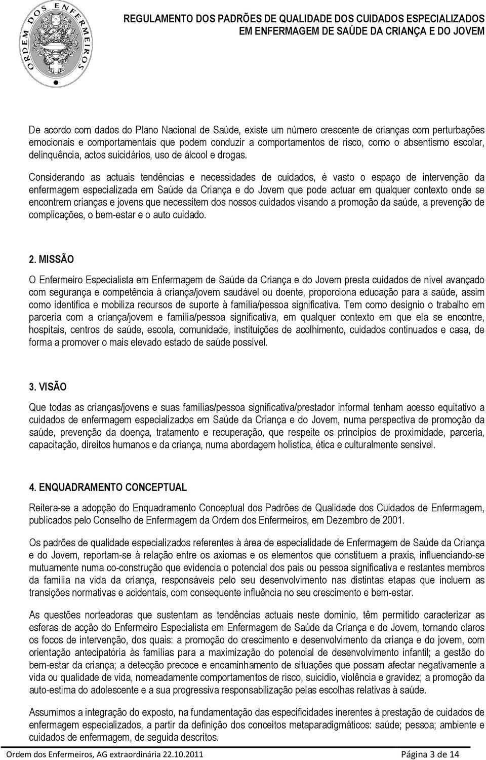 Considerando as actuais tendências e necessidades de cuidados, é vasto o espaço de intervenção da enfermagem especializada em Saúde da Criança e do Jovem que pode actuar em qualquer contexto onde se