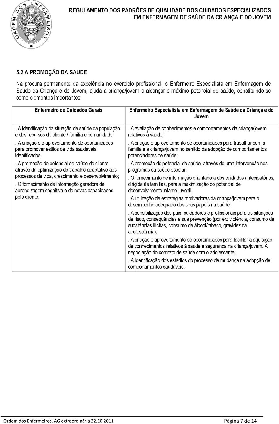 A identificação da situação de saúde da população e dos recursos do cliente / família e comunidade;.