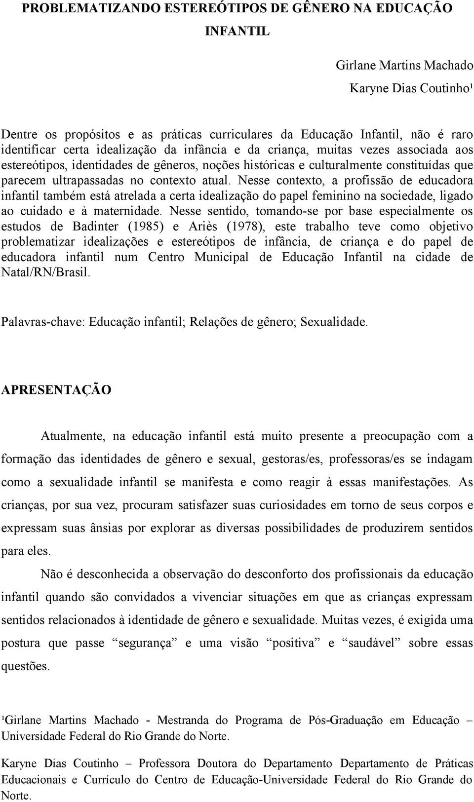 Nesse contexto, a profissão de educadora infantil também está atrelada a certa idealização do papel feminino na sociedade, ligado ao cuidado e à maternidade.