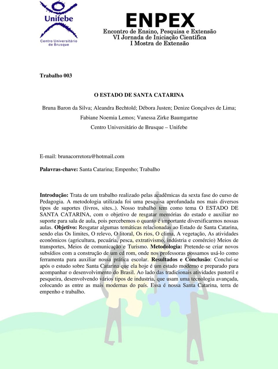 A metodologia utilizada foi uma pesquisa aprofundada nos mais diversos tipos de suportes (livros, sites..).