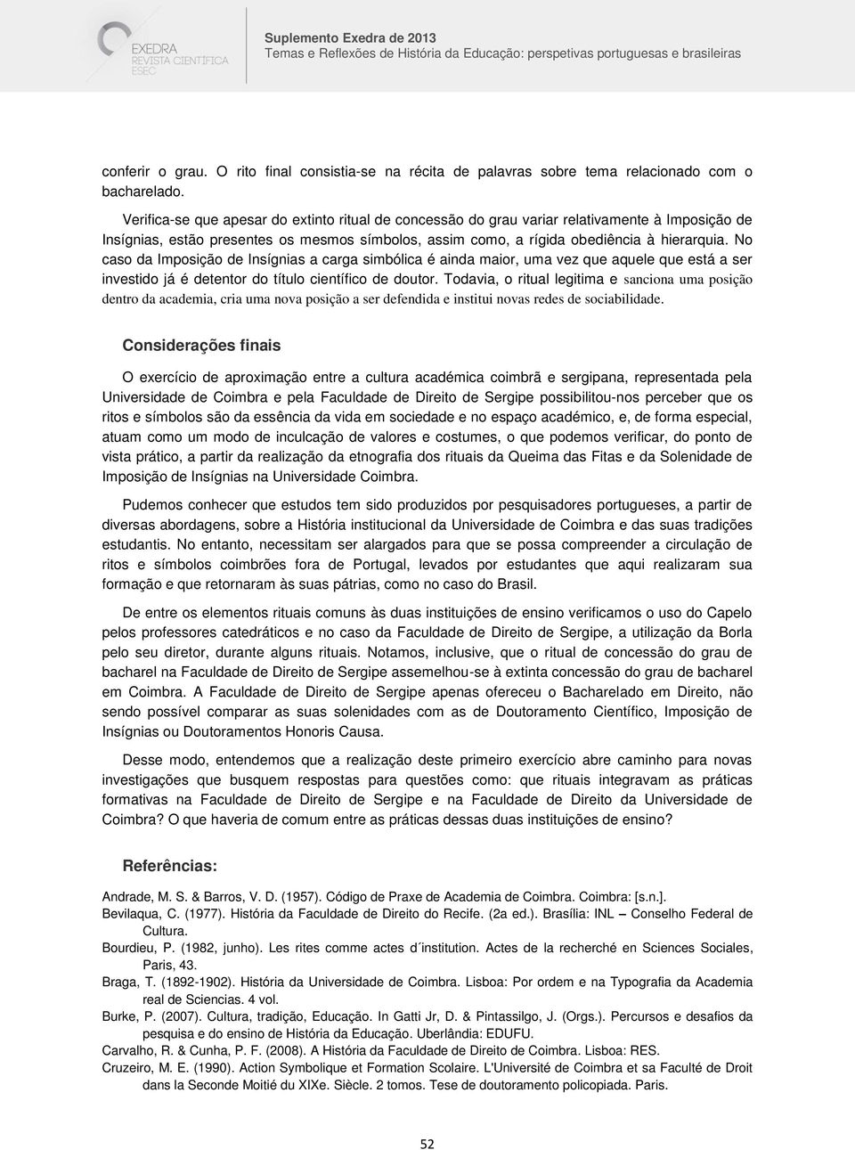 No caso da Imposição de Insígnias a carga simbólica é ainda maior, uma vez que aquele que está a ser investido já é detentor do título científico de doutor.