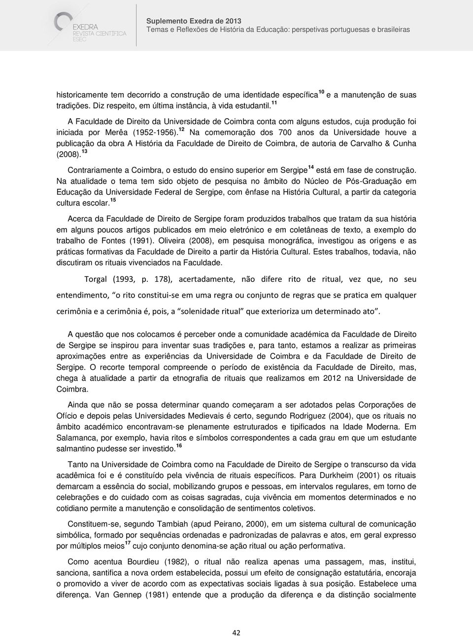 12 Na comemoração dos 700 anos da Universidade houve a publicação da obra A História da Faculdade de Direito de Coimbra, de autoria de Carvalho & Cunha (2008).