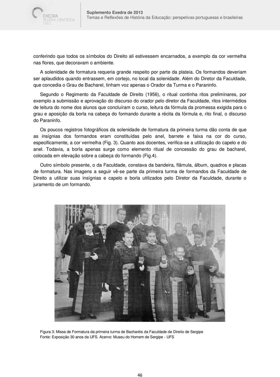 Além do Diretor da Faculdade, que concedia o Grau de Bacharel, tinham voz apenas o Orador da Turma e o Paraninfo.