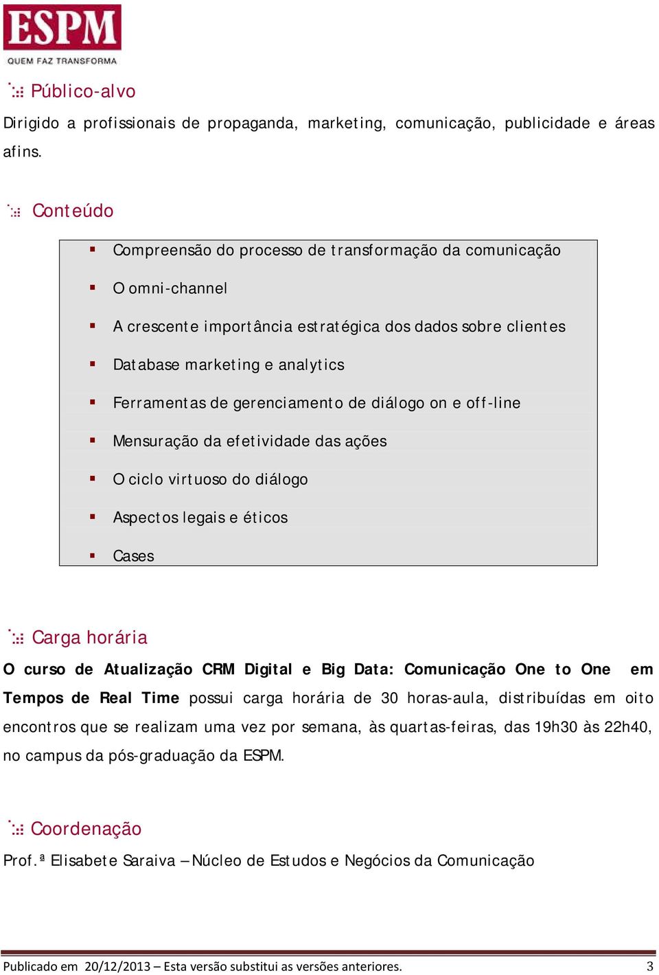 gerenciamento de diálogo on e off-line Mensuração da efetividade das ações O ciclo virtuoso do diálogo Aspectos legais e éticos Cases Carga horária O curso de Atualização CRM Digital e Big Data: