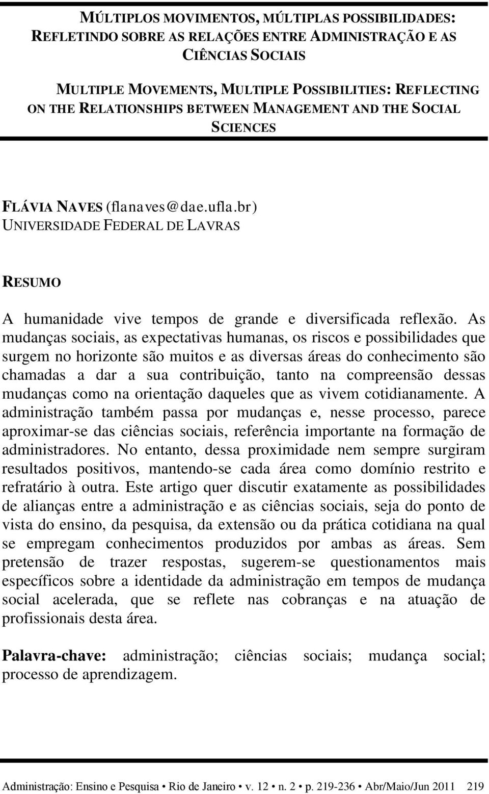 As mudanças sociais, as expectativas humanas, os riscos e possibilidades que surgem no horizonte são muitos e as diversas áreas do conhecimento são chamadas a dar a sua contribuição, tanto na