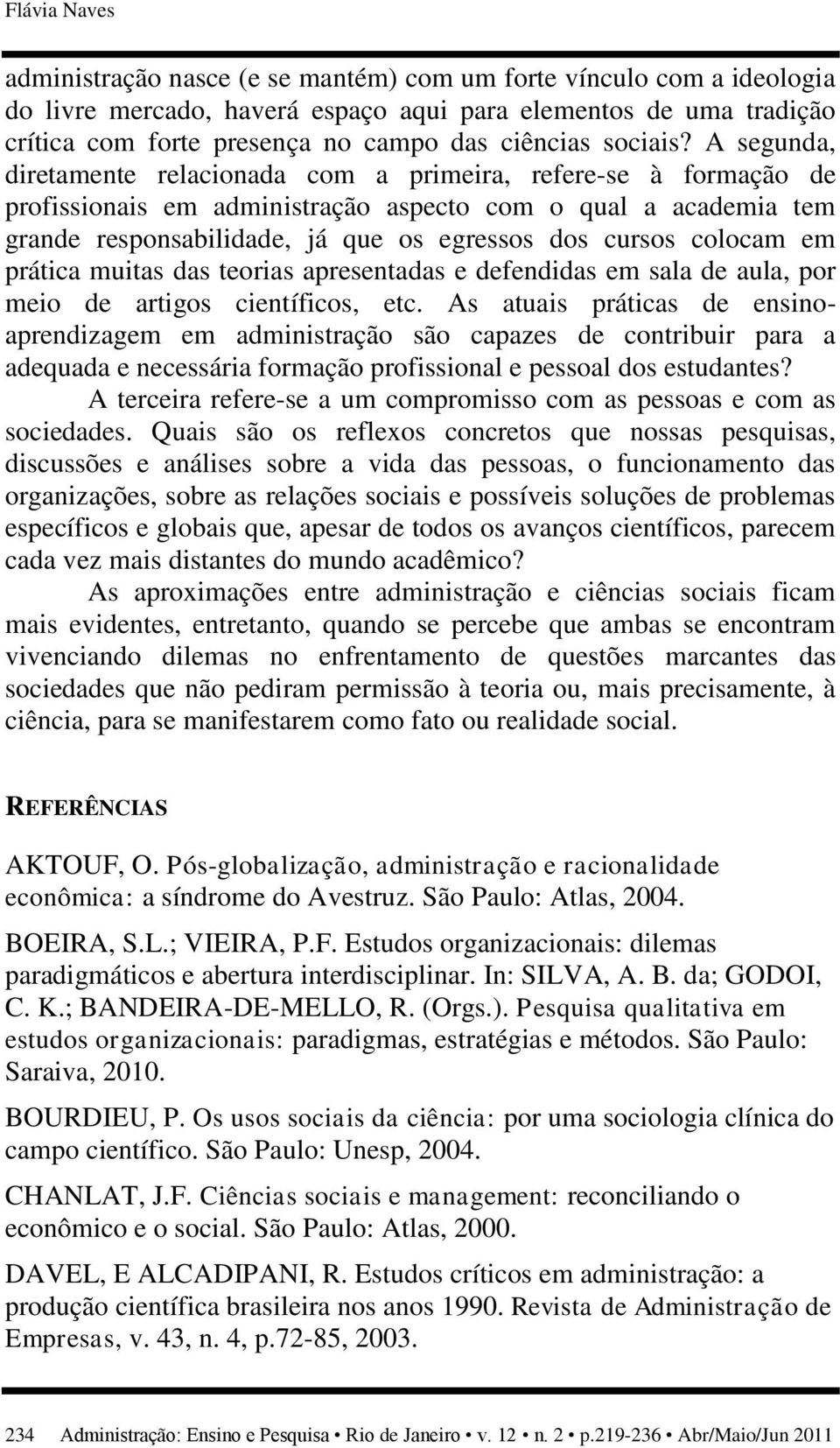 A segunda, diretamente relacionada com a primeira, refere-se à formação de profissionais em administração aspecto com o qual a academia tem grande responsabilidade, já que os egressos dos cursos