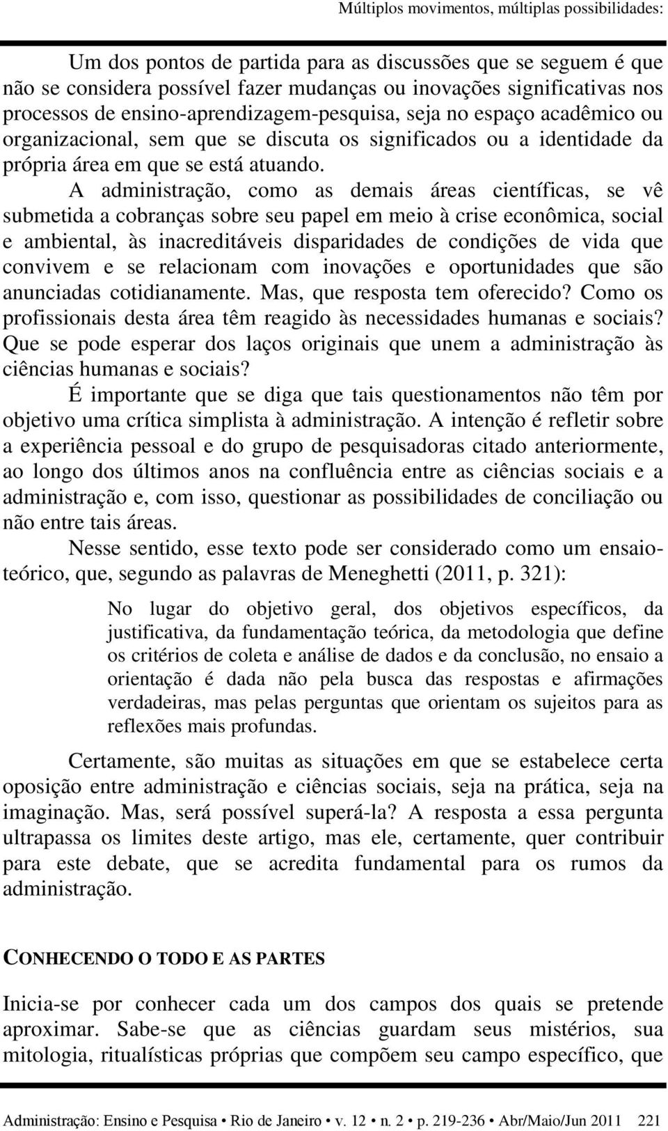 A administração, como as demais áreas científicas, se vê submetida a cobranças sobre seu papel em meio à crise econômica, social e ambiental, às inacreditáveis disparidades de condições de vida que