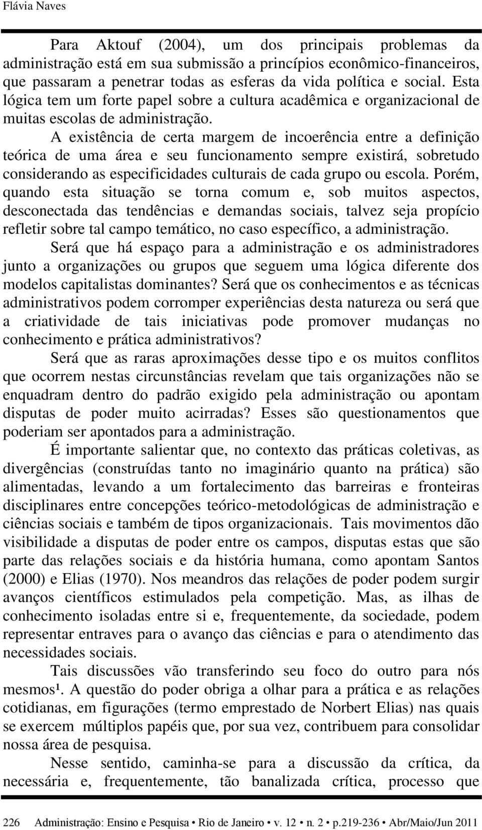 A existência de certa margem de incoerência entre a definição teórica de uma área e seu funcionamento sempre existirá, sobretudo considerando as especificidades culturais de cada grupo ou escola.