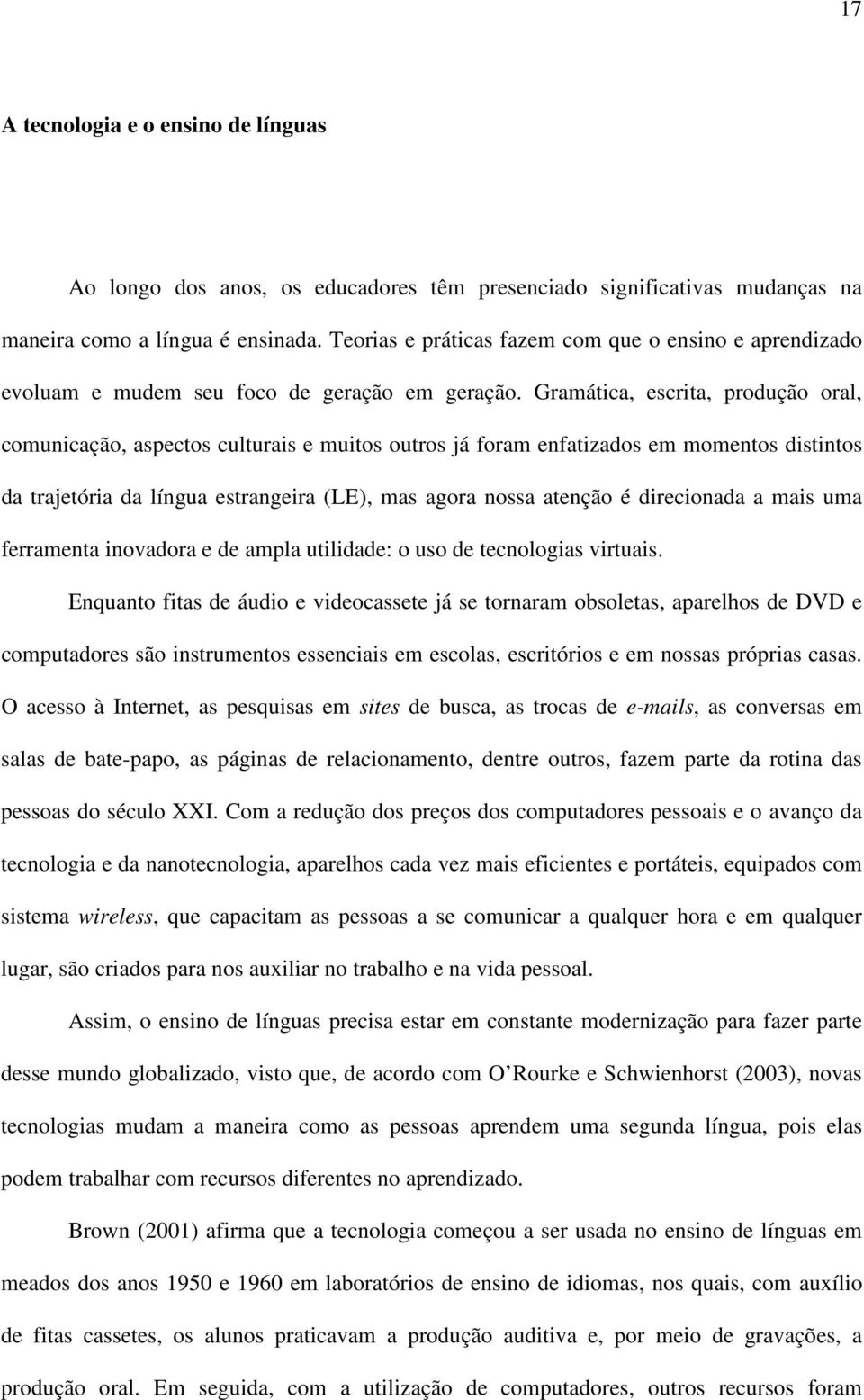 Gramática, escrita, produção oral, comunicação, aspectos culturais e muitos outros já foram enfatizados em momentos distintos da trajetória da língua estrangeira (LE), mas agora nossa atenção é