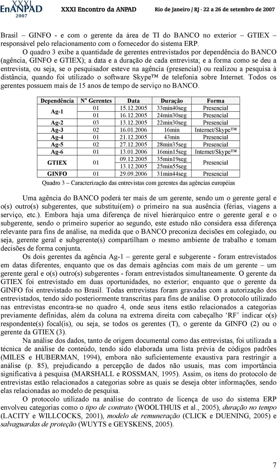 pesquisador esteve na agência (presencial) ou realizou a pesquisa à distância, quando foi utilizado o software Skype de telefonia sobre Internet.