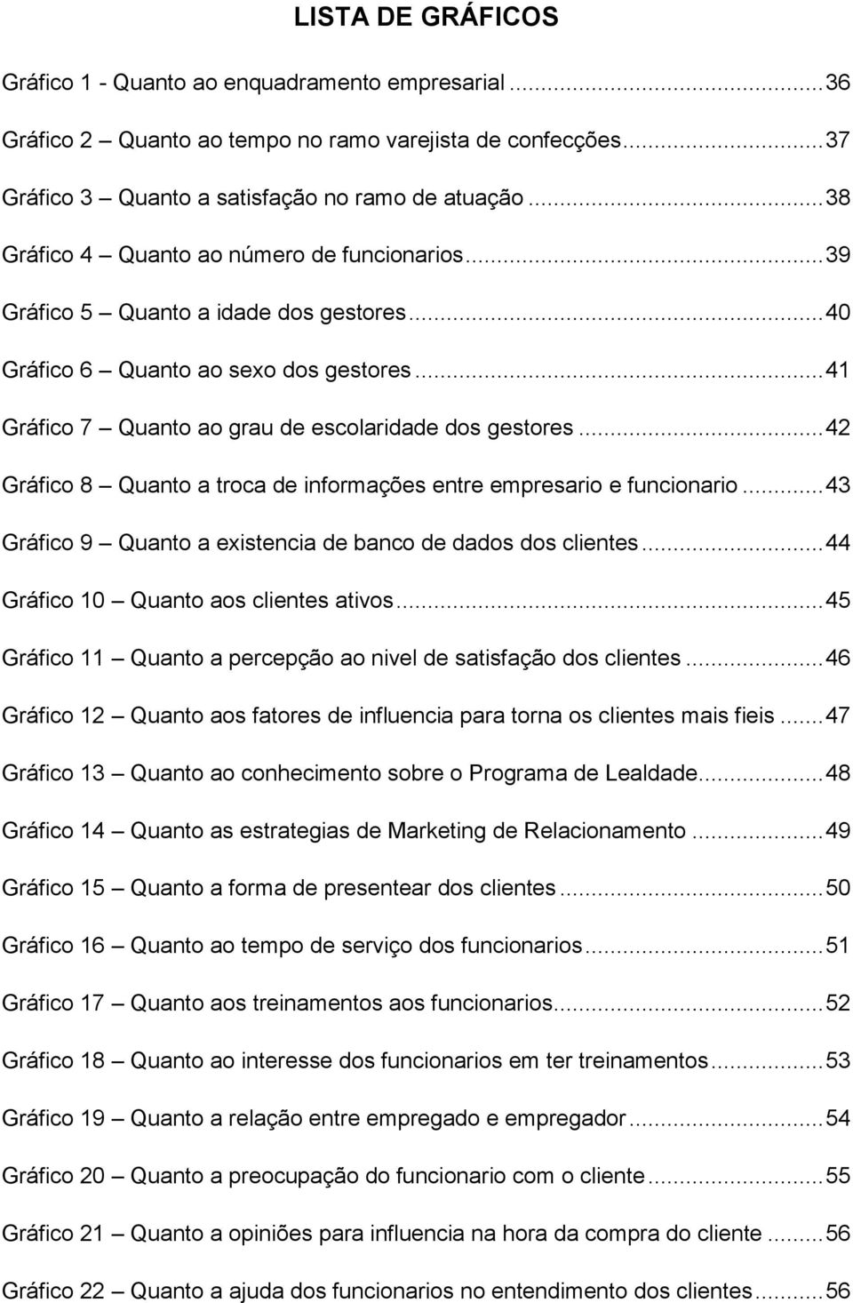 .. 42 Gráfico 8 Quanto a troca de informações entre empresario e funcionario... 43 Gráfico 9 Quanto a existencia de banco de dados dos clientes... 44 Gráfico 10 Quanto aos clientes ativos.