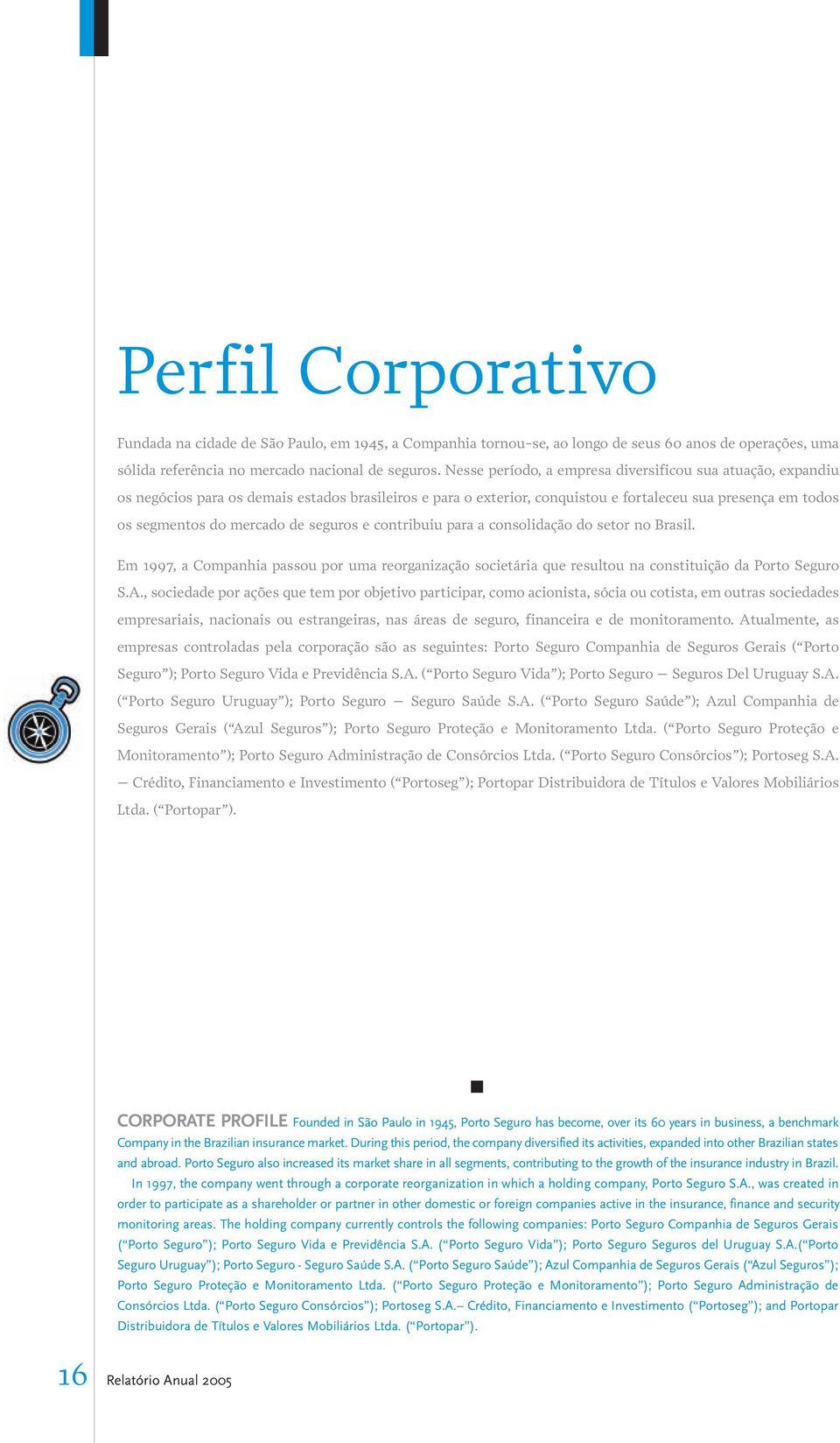 seguros e contribuiu para a consolidação do setor no Brasil. Em 1997, a Companhia passou por uma reorganização societária que resultou na constituição da Porto Seguro S.A.