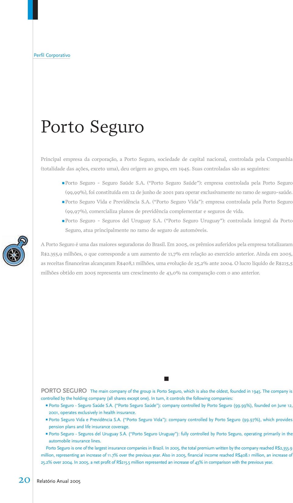 ( Porto Seguro Saúde ): empresa controlada pela Porto Seguro (99,99%), foi constituída em 12 de junho de 2001 para operar exclusivamente no ramo de seguro-saúde. Porto Seguro Vida e Previdência S.A.