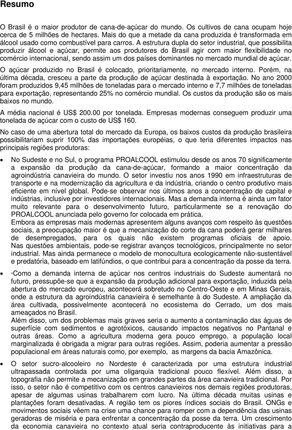 A estrutura dupla do setor industrial, que possibilita produzir álcool e açúcar, permite aos produtores do Brasil agir com maior flexibilidade no comércio internacional, sendo assim um dos países