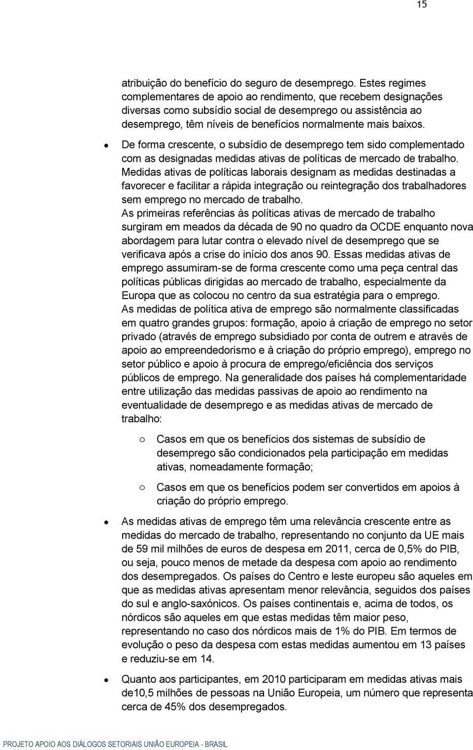 De forma crescente, o subsídio de desemprego tem sido complementado com as designadas medidas ativas de políticas de mercado de trabalho.