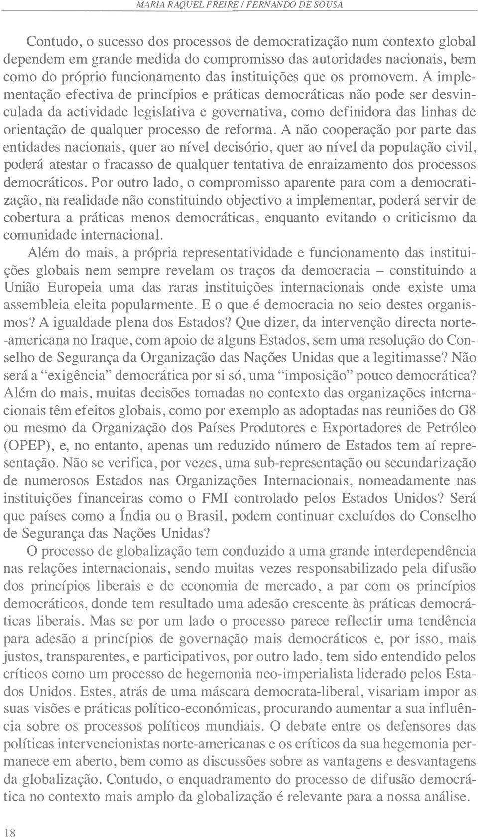 A implementação efectiva de princípios e práticas democráticas não pode ser desvinculada da actividade legislativa e governativa, como definidora das linhas de orientação de qualquer processo de