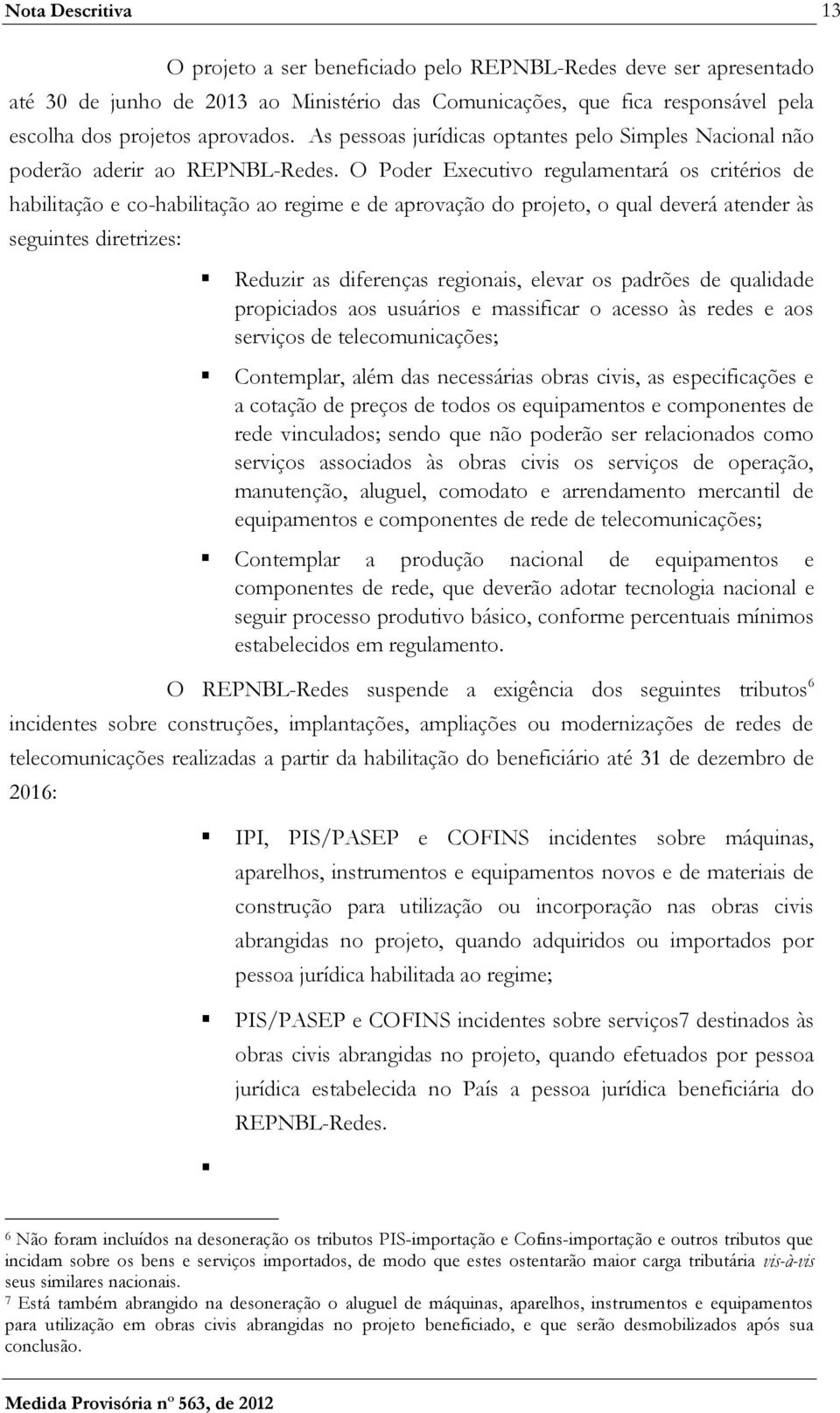 O Poder Executivo regulamentará os critérios de habilitação e co-habilitação ao regime e de aprovação do projeto, o qual deverá atender às seguintes diretrizes: Reduzir as diferenças regionais,