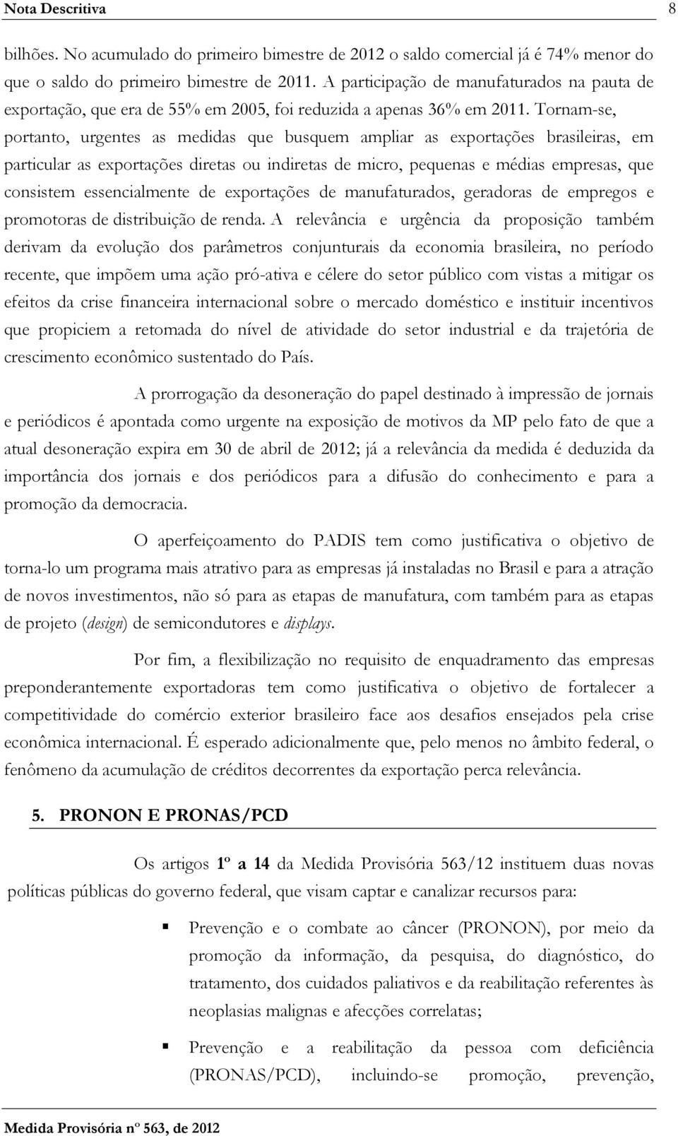 Tornam-se, portanto, urgentes as medidas que busquem ampliar as exportações brasileiras, em particular as exportações diretas ou indiretas de micro, pequenas e médias empresas, que consistem