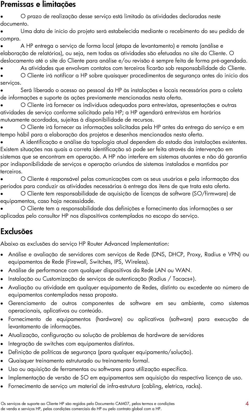 A HP entrega o serviço de forma local (etapa de levantamento) e remota (análise e elaboração de relatórios), ou seja, nem todas as atividades são efetuadas no site do Cliente.