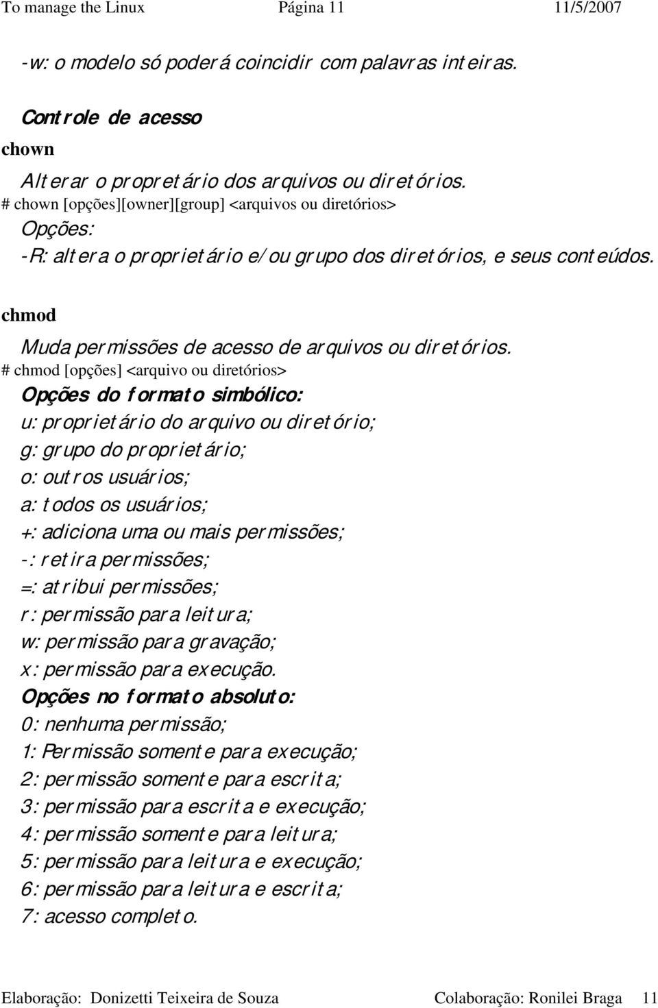 # chmod [opções] <arquivo ou diretórios> Opções do formato simbólico: u: proprietário do arquivo ou diretório; g: grupo do proprietário; o: outros usuários; a: todos os usuários; +: adiciona uma ou