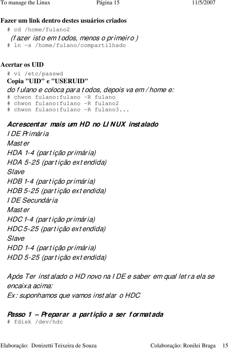 .. Acrescentar mais um HD no LINUX instalado IDE Primária Master HDA 1-4 (partição primária) HDA 5-25 (partição extendida) Slave HDB 1-4 (partição primária) HDB 5-25 (partição extendida) IDE