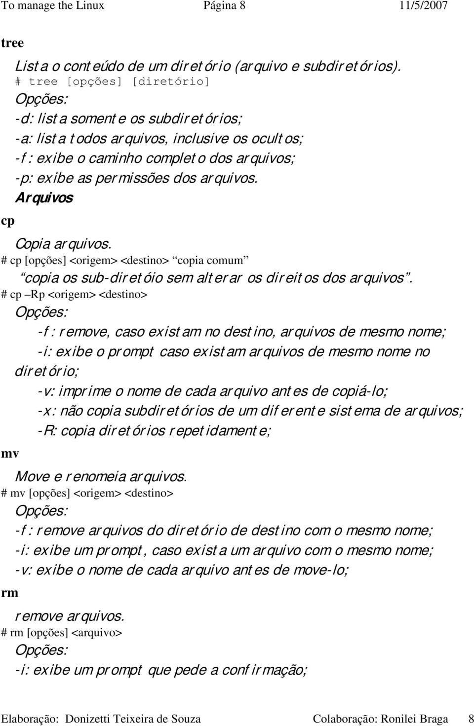 Arquivos Copia arquivos. # cp [opções] <origem> <destino> copia comum copia os sub-diretóio sem alterar os direitos dos arquivos.