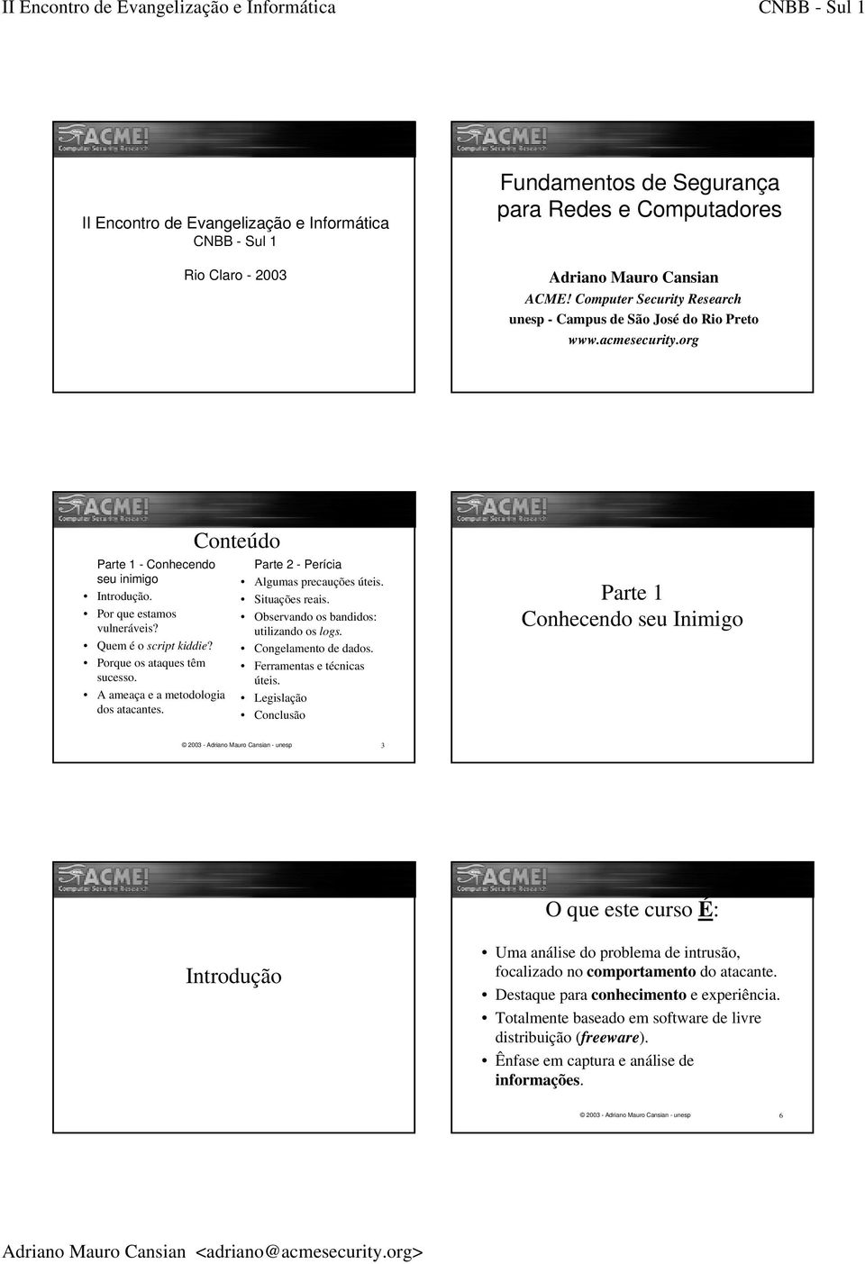 Porque os ataques têm sucesso. A ameaça e a metodologia dos atacantes. Conteúdo Parte 2 - Perícia Algumas precauções úteis. Situações reais. Observando os bandidos: utilizando os logs.