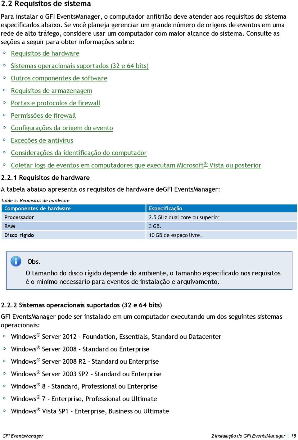 Consulte as seções a seguir para obter informações sobre: Requisitos de hardware Sistemas operacionais suportados (32 e 64 bits) Outros componentes de software Requisitos de armazenagem Portas e