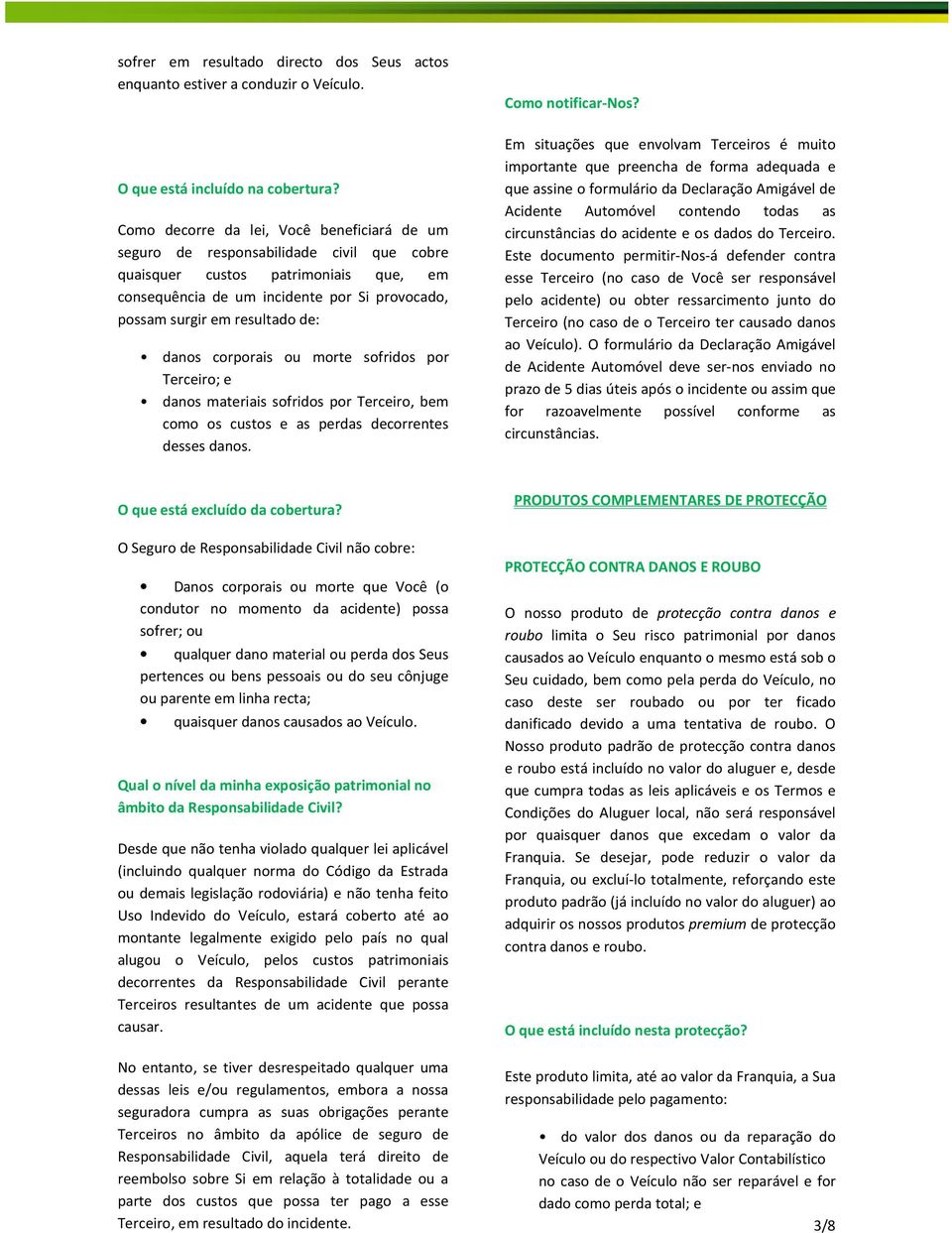 de: danos corporais ou morte sofridos por Terceiro; e danos materiais sofridos por Terceiro, bem como os custos e as perdas decorrentes desses danos. Como notificar-nos?